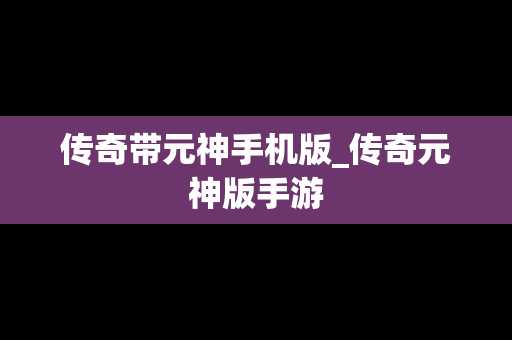 传奇带元神手机版_传奇元神版手游