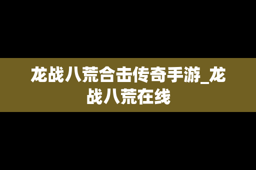 龙战八荒合击传奇手游_龙战八荒在线