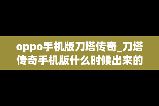 oppo手机版刀塔传奇_刀塔传奇手机版什么时候出来的