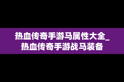 热血传奇手游马属性大全_热血传奇手游战马装备