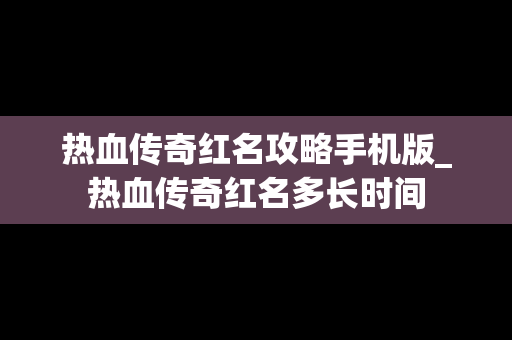 热血传奇红名攻略手机版_热血传奇红名多长时间
