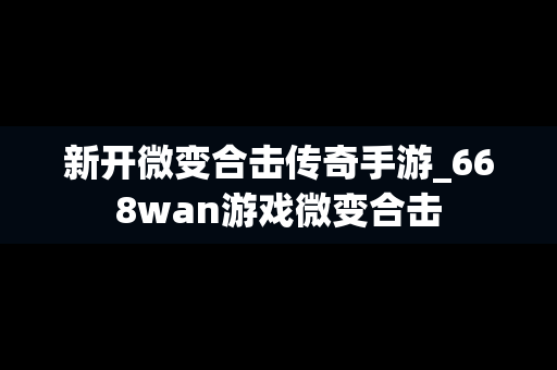 新开微变合击传奇手游_668wan游戏微变合击