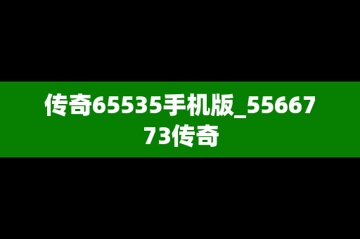 传奇65535手机版_5566773传奇