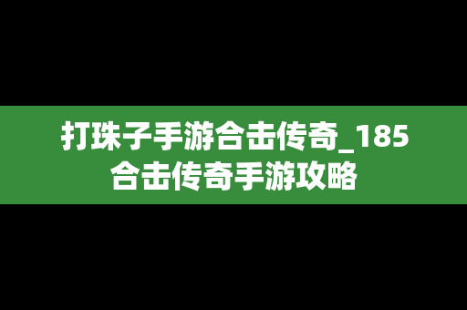 打珠子手游合击传奇_185合击传奇手游攻略