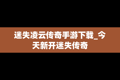 迷失凌云传奇手游下载_今天新开迷失传奇