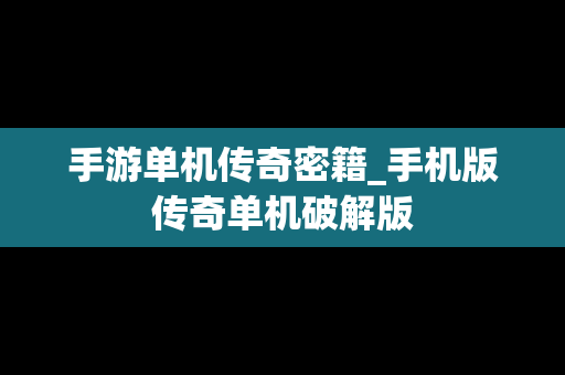 手游单机传奇密籍_手机版传奇单机破解版