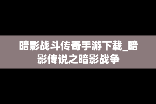 暗影战斗传奇手游下载_暗影传说之暗影战争