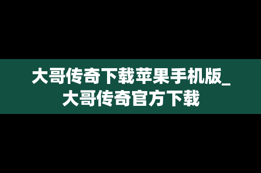 大哥传奇下载苹果手机版_大哥传奇官方下载