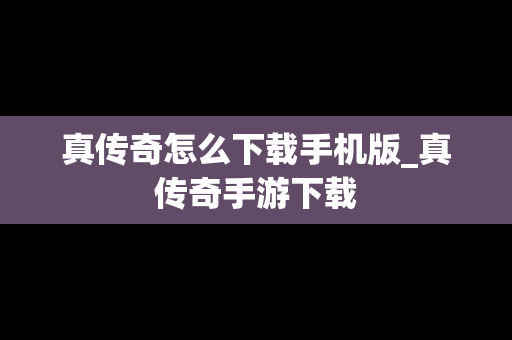 真传奇怎么下载手机版_真传奇手游下载