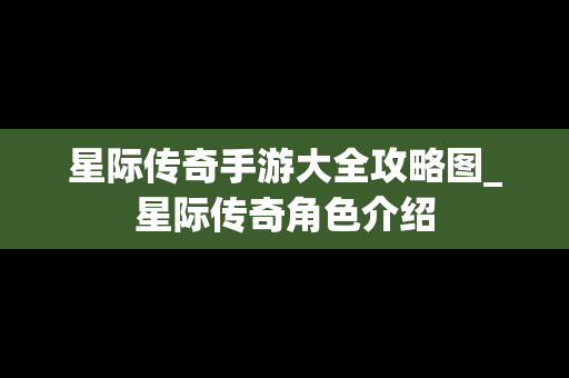 星际传奇手游大全攻略图_星际传奇角色介绍