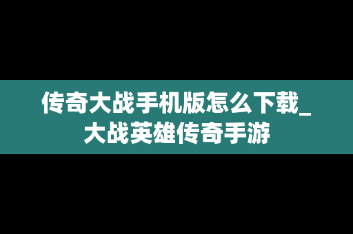传奇大战手机版怎么下载_大战英雄传奇手游