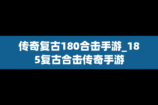 传奇复古180合击手游_185复古合击传奇手游