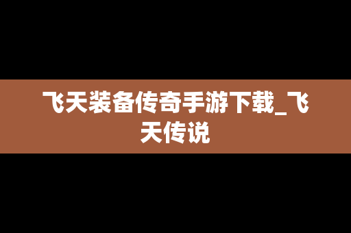 飞天装备传奇手游下载_飞天传说