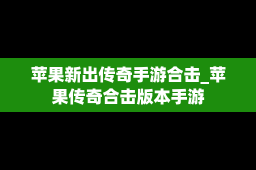 苹果新出传奇手游合击_苹果传奇合击版本手游