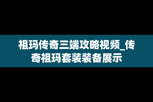 祖玛传奇三端攻略视频_传奇祖玛套装装备展示