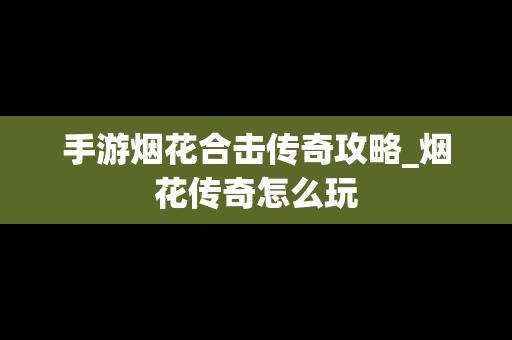 手游烟花合击传奇攻略_烟花传奇怎么玩