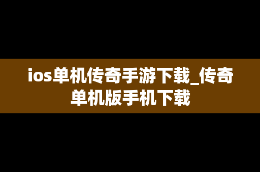 ios单机传奇手游下载_传奇单机版手机下载