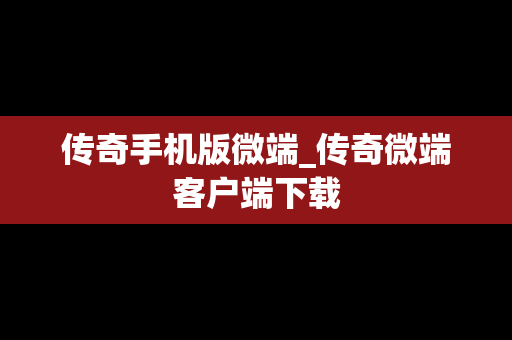 传奇手机版微端_传奇微端客户端下载
