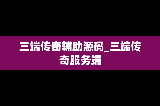三端传奇辅助源码_三端传奇服务端