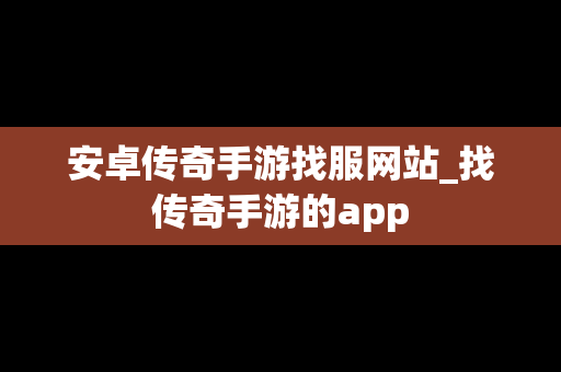 安卓传奇手游找服网站_找传奇手游的app