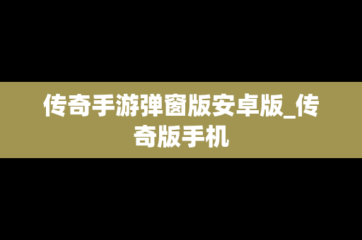 传奇手游弹窗版安卓版_传奇版手机