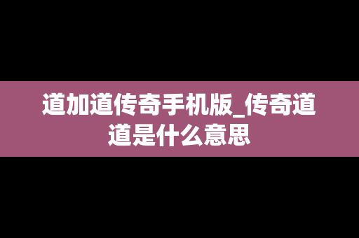 道加道传奇手机版_传奇道道是什么意思