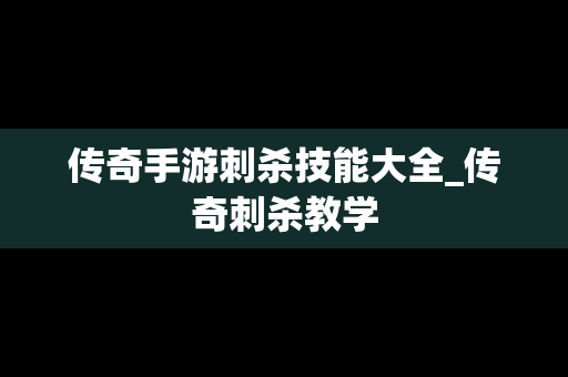传奇手游刺杀技能大全_传奇刺杀教学
