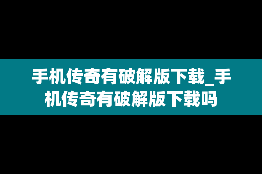 手机传奇有破解版下载_手机传奇有破解版下载吗