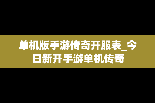 单机版手游传奇开服表_今日新开手游单机传奇