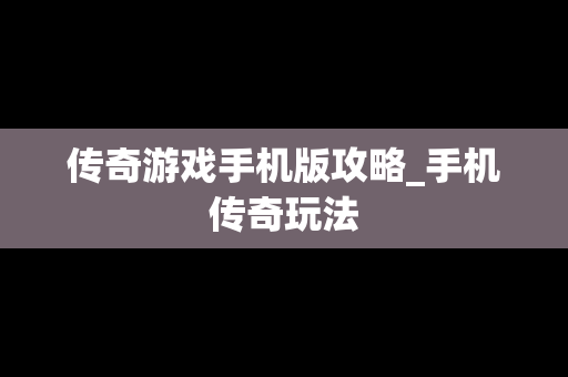 传奇游戏手机版攻略_手机传奇玩法