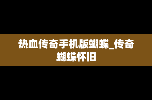 热血传奇手机版蝴蝶_传奇蝴蝶怀旧