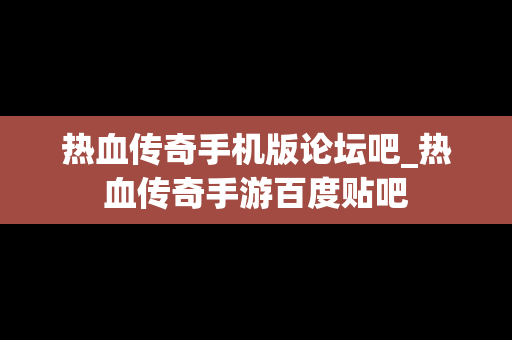 热血传奇手机版论坛吧_热血传奇手游百度贴吧