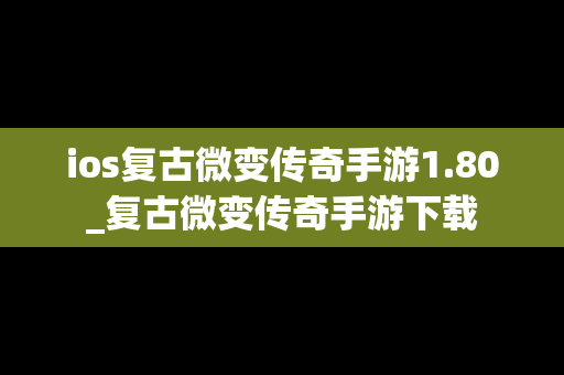 ios复古微变传奇手游1.80_复古微变传奇手游下载