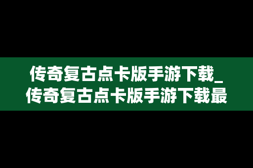 传奇复古点卡版手游下载_传奇复古点卡版手游下载最新版