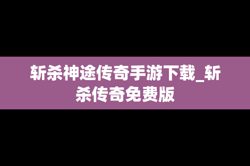 斩杀神途传奇手游下载_斩杀传奇免费版