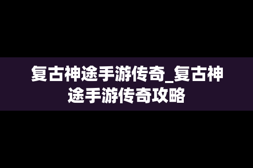 复古神途手游传奇_复古神途手游传奇攻略