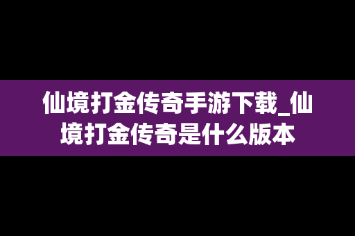仙境打金传奇手游下载_仙境打金传奇是什么版本