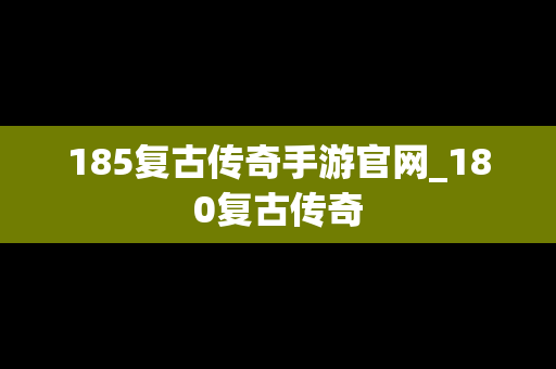185复古传奇手游官网_180复古传奇