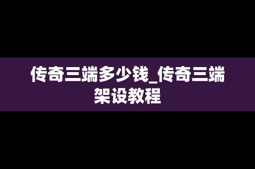 传奇三端多少钱_传奇三端架设教程