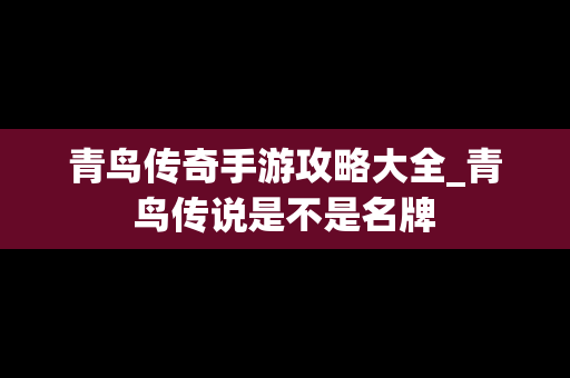 青鸟传奇手游攻略大全_青鸟传说是不是名牌