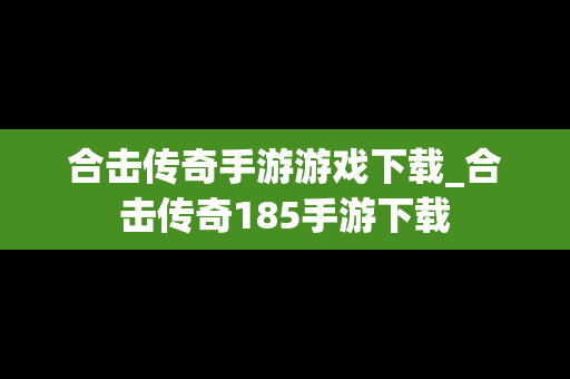 合击传奇手游游戏下载_合击传奇185手游下载