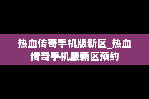 热血传奇手机版新区_热血传奇手机版新区预约