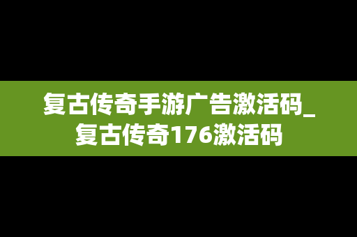 复古传奇手游广告激活码_复古传奇176激活码