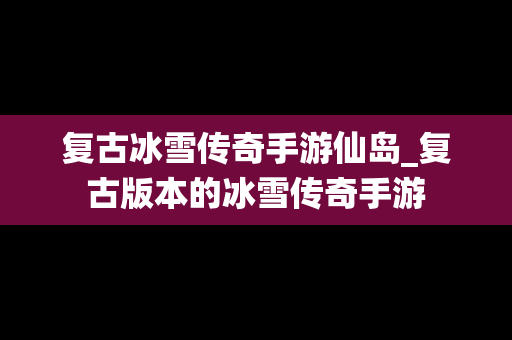 复古冰雪传奇手游仙岛_复古版本的冰雪传奇手游