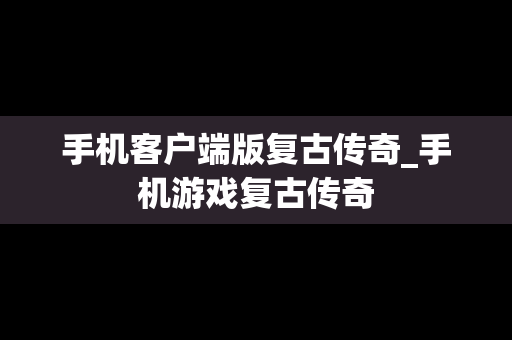 手机客户端版复古传奇_手机游戏复古传奇 手机客户端版复古传奇_手机游戏复古传奇