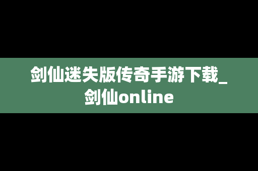 剑仙迷失版传奇手游下载_剑仙online