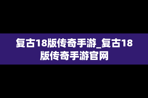 复古18版传奇手游_复古18版传奇手游官网