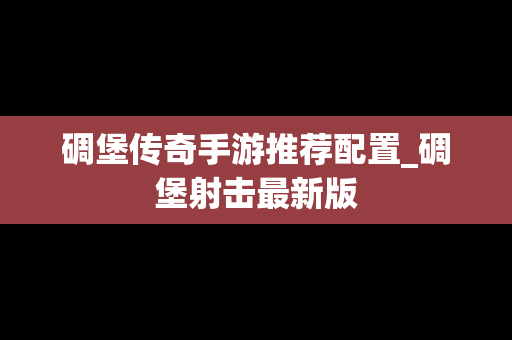 碉堡传奇手游推荐配置_碉堡射击最新版