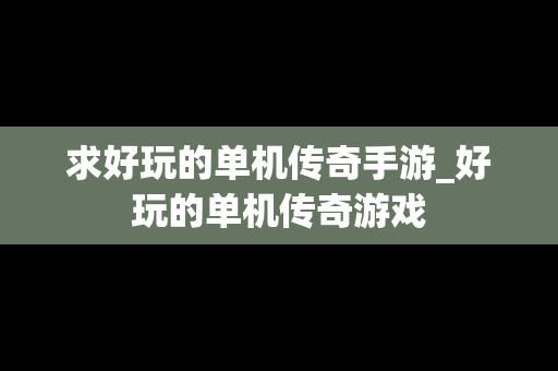 求好玩的单机传奇手游_好玩的单机传奇游戏