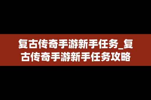 复古传奇手游新手任务_复古传奇手游新手任务攻略